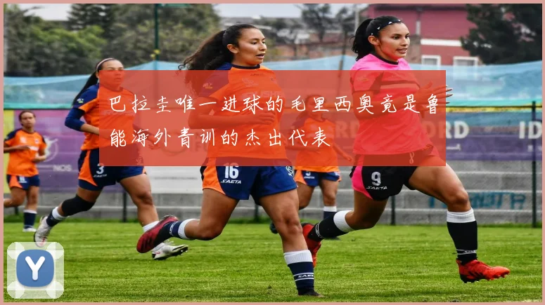 巴拉圭唯一进球的毛里西奥竟是鲁能海外青训的杰出代表