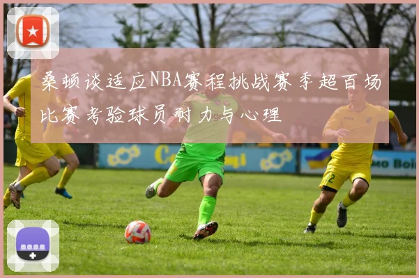 桑顿谈适应NBA赛程挑战赛季超百场比赛考验球员耐力与心理