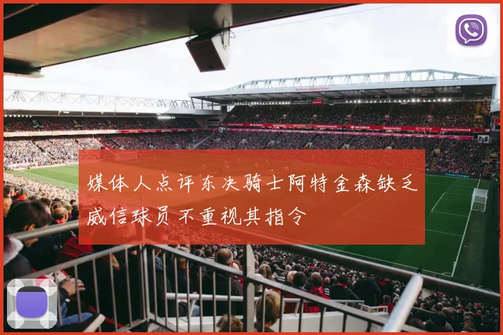 媒体人点评东决骑士阿特金森缺乏威信球员不重视其指令