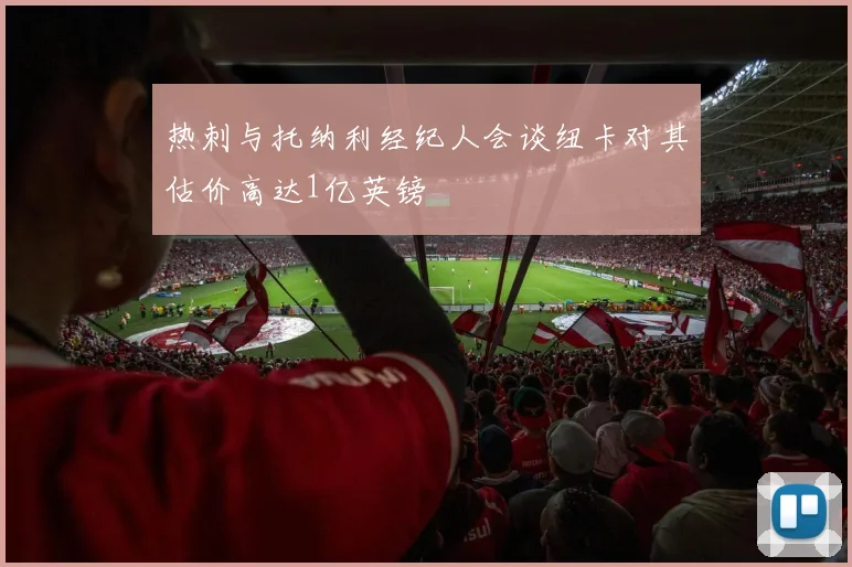 热刺与托纳利经纪人会谈纽卡对其估价高达1亿英镑