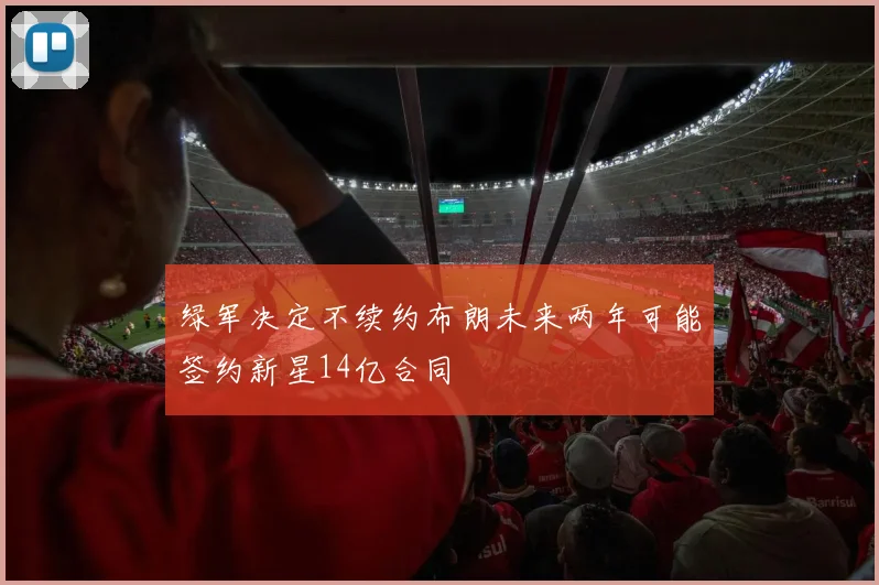 绿军决定不续约布朗未来两年可能签约新星14亿合同