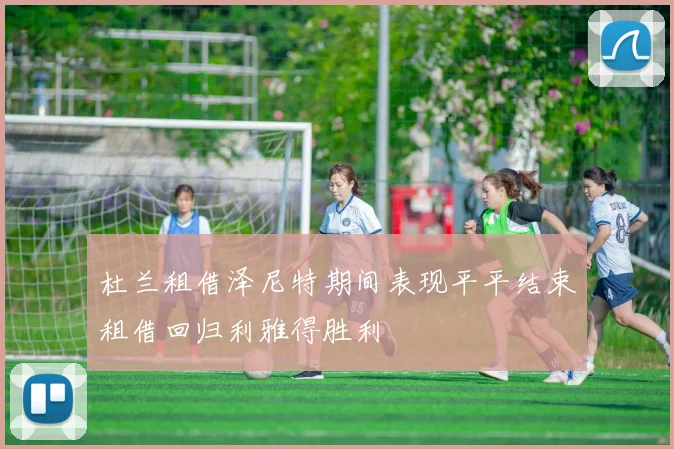 杜兰租借泽尼特期间表现平平结束租借回归利雅得胜利