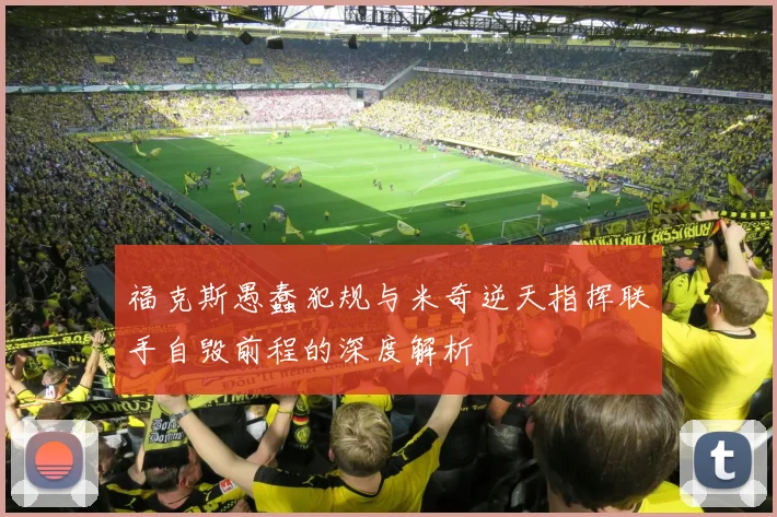 福克斯愚蠢犯规与米奇逆天指挥联手自毁前程的深度解析