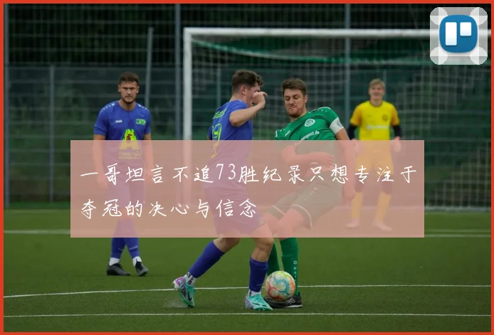 一哥坦言不追73胜纪录只想专注于夺冠的决心与信念