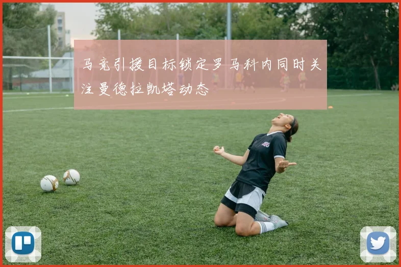 马竞引援目标锁定罗马科内同时关注曼德拉凯塔动态