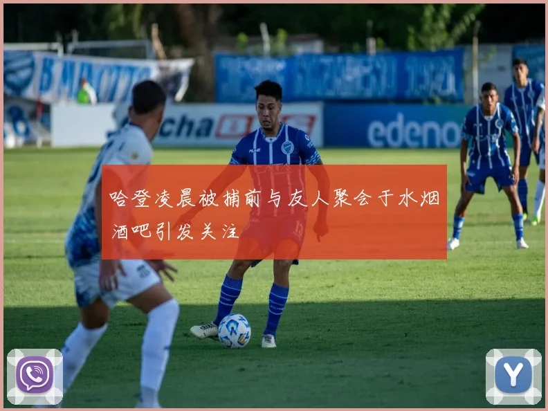 哈登凌晨被捕前与友人聚会于水烟酒吧引发关注