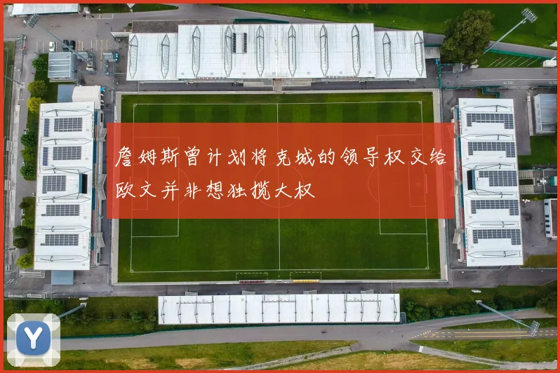 詹姆斯曾计划将克城的领导权交给欧文并非想独揽大权