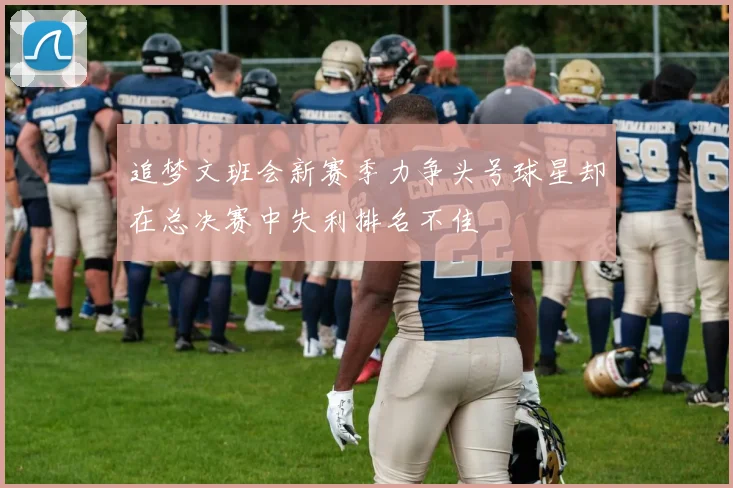追梦文班会新赛季力争头号球星却在总决赛中失利排名不佳